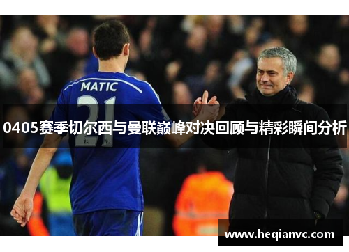 0405赛季切尔西与曼联巅峰对决回顾与精彩瞬间分析
