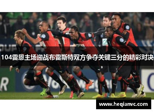 104雷恩主场迎战布雷斯特双方争夺关键三分的精彩对决