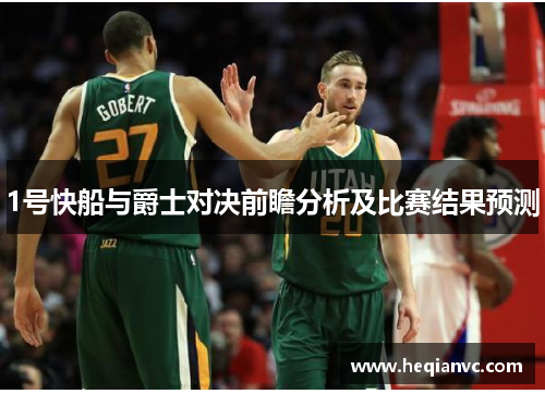 1号快船与爵士对决前瞻分析及比赛结果预测