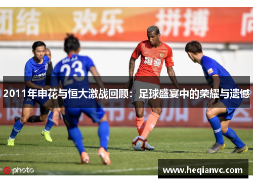 2011年申花与恒大激战回顾：足球盛宴中的荣耀与遗憾