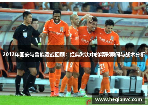 2012年国安与鲁能激战回顾：经典对决中的精彩瞬间与战术分析