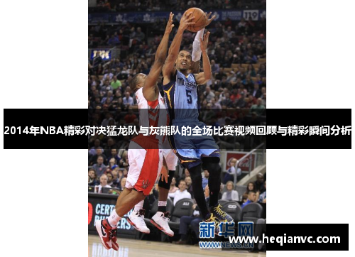 2014年NBA精彩对决猛龙队与灰熊队的全场比赛视频回顾与精彩瞬间分析