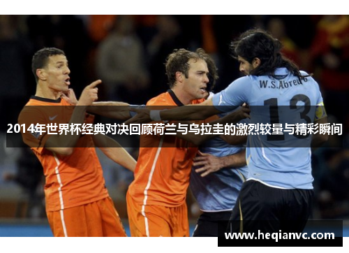 2014年世界杯经典对决回顾荷兰与乌拉圭的激烈较量与精彩瞬间