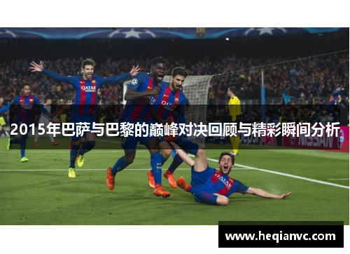 2015年巴萨与巴黎的巅峰对决回顾与精彩瞬间分析