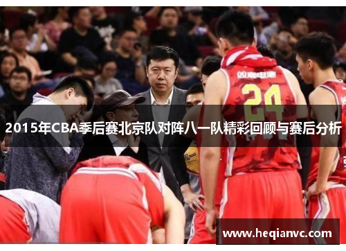 2015年CBA季后赛北京队对阵八一队精彩回顾与赛后分析
