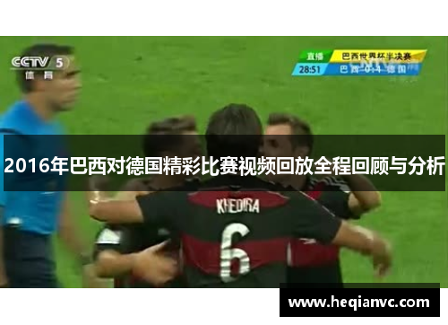 2016年巴西对德国精彩比赛视频回放全程回顾与分析