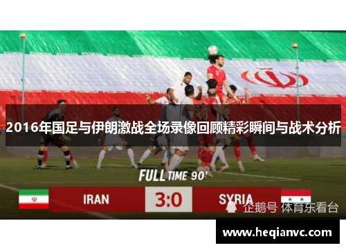 2016年国足与伊朗激战全场录像回顾精彩瞬间与战术分析