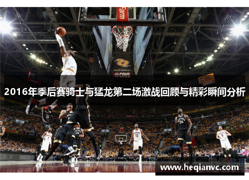 2016年季后赛骑士与猛龙第二场激战回顾与精彩瞬间分析