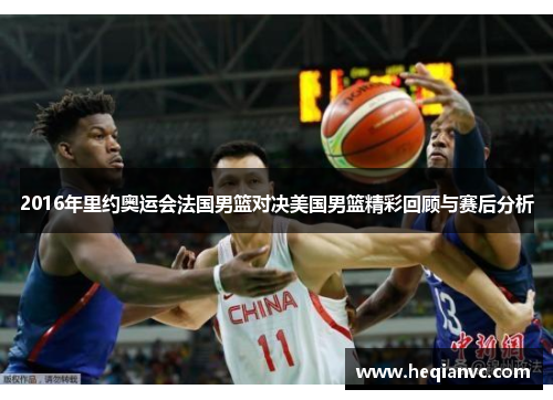 2016年里约奥运会法国男篮对决美国男篮精彩回顾与赛后分析