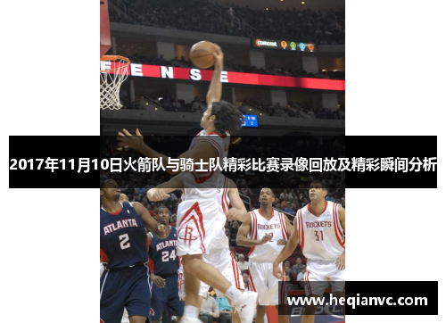 2017年11月10日火箭队与骑士队精彩比赛录像回放及精彩瞬间分析