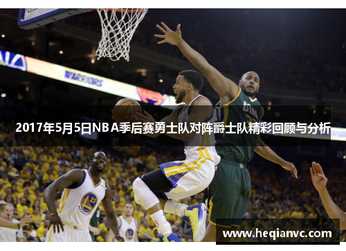 2017年5月5日NBA季后赛勇士队对阵爵士队精彩回顾与分析