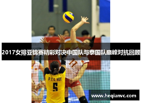 2017女排亚锦赛精彩对决中国队与泰国队巅峰对抗回顾