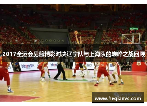 2017全运会男篮精彩对决辽宁队与上海队的巅峰之战回顾