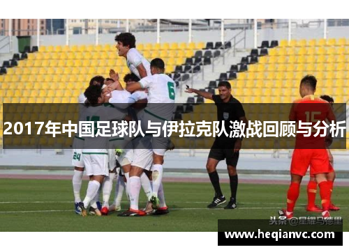 2017年中国足球队与伊拉克队激战回顾与分析
