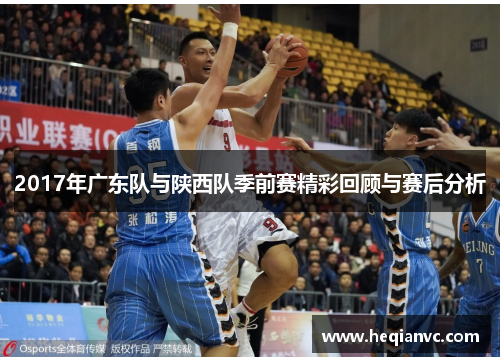 2017年广东队与陕西队季前赛精彩回顾与赛后分析