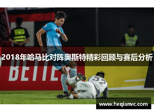 2018年哈马比对阵奥斯特精彩回顾与赛后分析