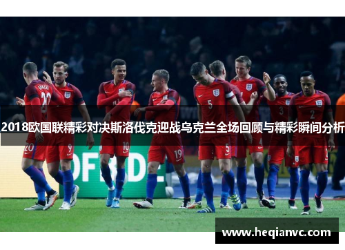 2018欧国联精彩对决斯洛伐克迎战乌克兰全场回顾与精彩瞬间分析