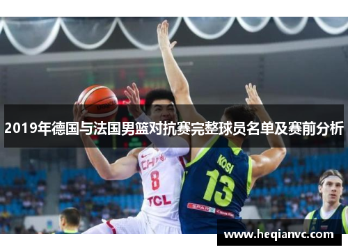 2019年德国与法国男篮对抗赛完整球员名单及赛前分析