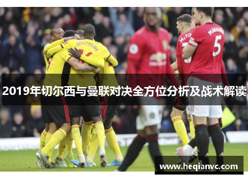 2019年切尔西与曼联对决全方位分析及战术解读