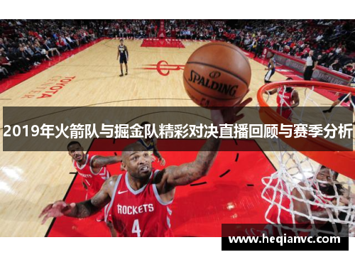 2019年火箭队与掘金队精彩对决直播回顾与赛季分析