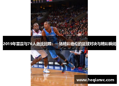 2019年雷霆与76人激战回顾：一场精彩绝伦的篮球对决与精彩瞬间