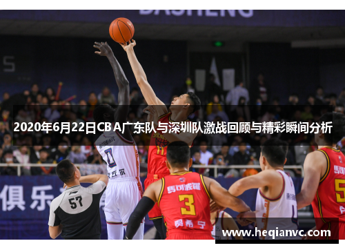 2020年6月22日CBA广东队与深圳队激战回顾与精彩瞬间分析
