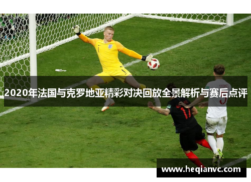 2020年法国与克罗地亚精彩对决回放全景解析与赛后点评