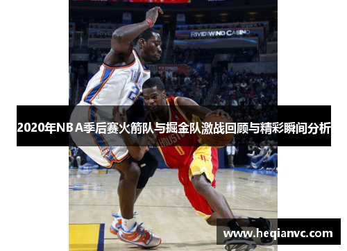 2020年NBA季后赛火箭队与掘金队激战回顾与精彩瞬间分析