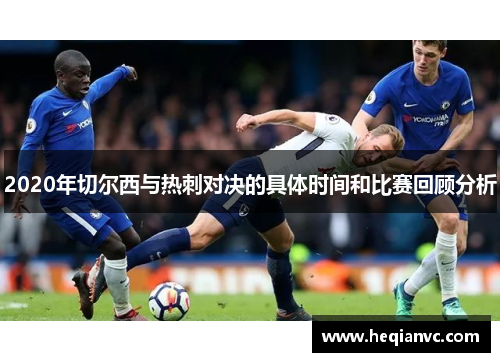 2020年切尔西与热刺对决的具体时间和比赛回顾分析