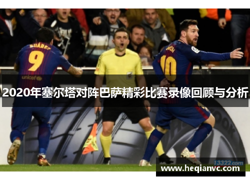 2020年塞尔塔对阵巴萨精彩比赛录像回顾与分析