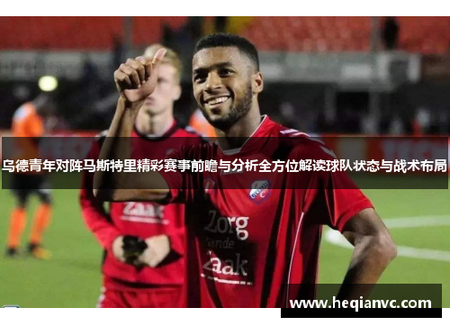 乌德青年对阵马斯特里精彩赛事前瞻与分析全方位解读球队状态与战术布局