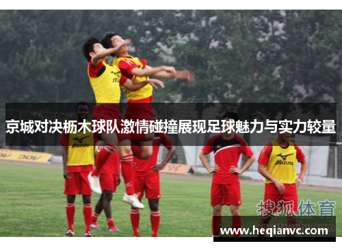 京城对决枥木球队激情碰撞展现足球魅力与实力较量