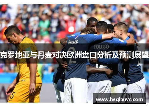 克罗地亚与丹麦对决欧洲盘口分析及预测展望