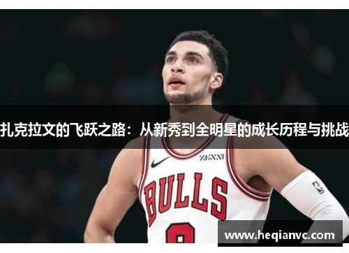 扎克拉文的飞跃之路：从新秀到全明星的成长历程与挑战