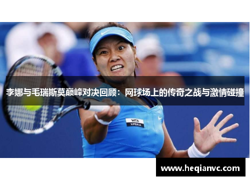 李娜与毛瑞斯莫巅峰对决回顾：网球场上的传奇之战与激情碰撞