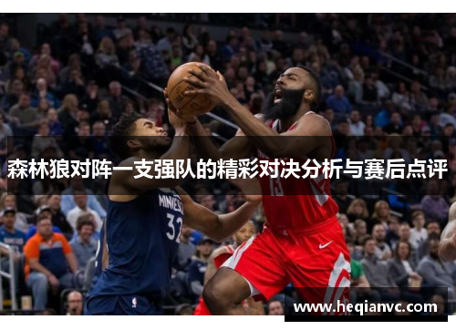 森林狼对阵一支强队的精彩对决分析与赛后点评