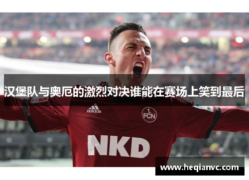 汉堡队与奥厄的激烈对决谁能在赛场上笑到最后